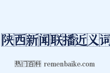 陕西新闻联播近义词是什么意思的图片